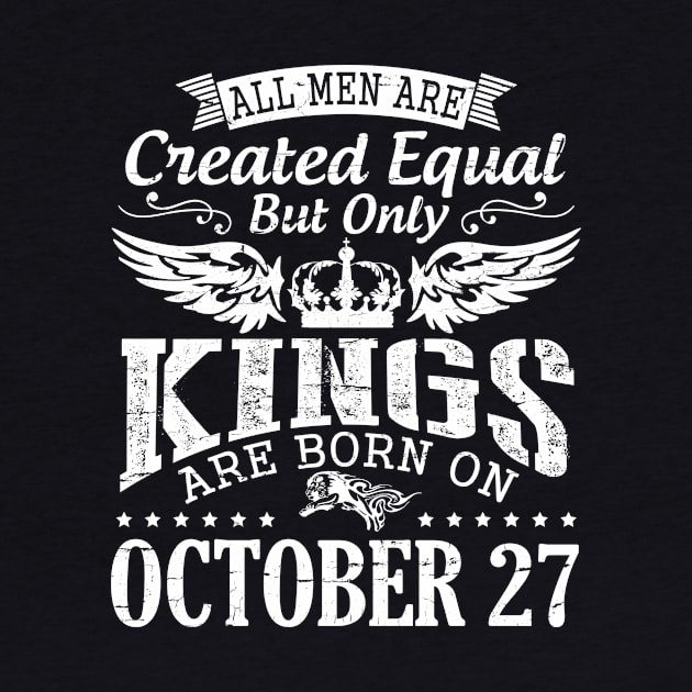 All Men Are Created Equal But Only Kings Are Born On October 27 Happy Birthday To Me Papa Dad Son by DainaMotteut